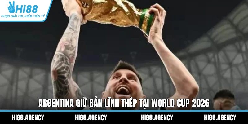 Argentina giữ bản lĩnh thép tại World Cup 2026 