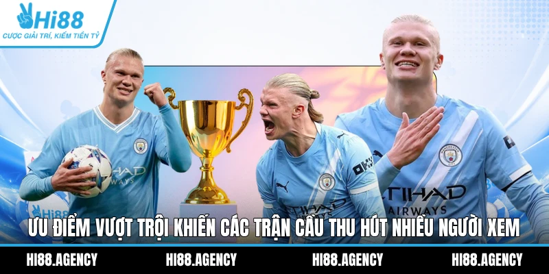 Ưu điểm vượt trội khiến các trận cầu thu hút nhiều người xem